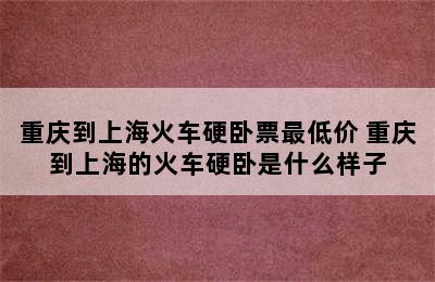 重庆到上海火车硬卧票最低价 重庆到上海的火车硬卧是什么样子